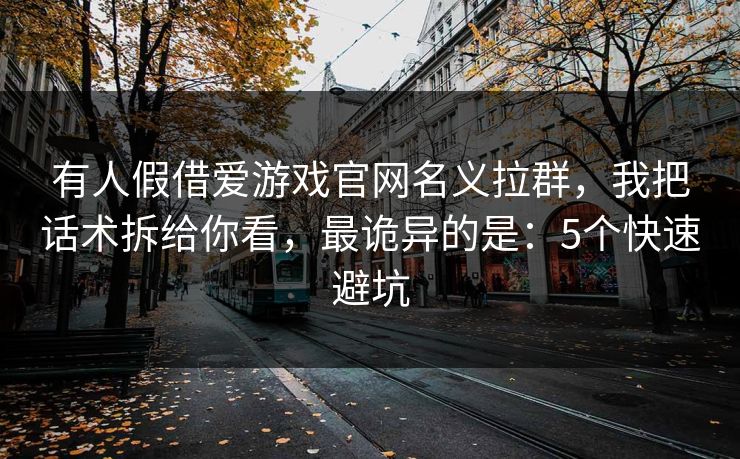 有人假借爱游戏官网名义拉群，我把话术拆给你看，最诡异的是：5个快速避坑