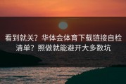 看到就关？华体会体育下载链接自检清单？照做就能避开大多数坑