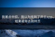 我差点中招，我以为找到了开云app，结果被带去跳转页