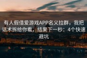 有人假借爱游戏APP名义拉群，我把话术拆给你看，结果下一秒：4个快速避坑
