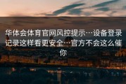 华体会体育官网风控提示…设备登录记录这样看更安全…官方不会这么催你