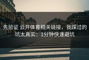 先验证 云开体育相关链接，我踩过的坑太真实：1分钟快速避坑
