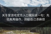 关于爱游戏官方入口我只说一句：先验真再操作，别给自己添麻烦