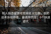 有人假借爱游戏官网名义拉群，我把话术拆给你看，最诡异的是：5个快速避坑