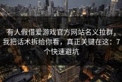 有人假借爱游戏官方网站名义拉群，我把话术拆给你看，真正关键在这：7个快速避坑
