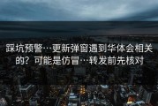 踩坑预警…更新弹窗遇到华体会相关的？可能是仿冒…转发前先核对