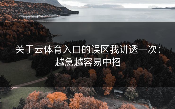 关于云体育入口的误区我讲透一次:越急越容易中招 关于云体育入口的误区我讲透一次:越急越容易中招