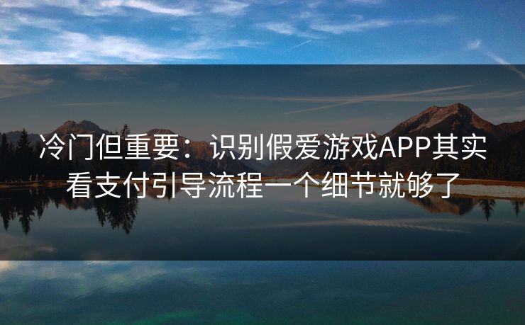 冷门但重要:识别假爱游戏APP其实看支付引导流程一个细节就够了 冷门但重要:识别假爱游戏APP其实看支付引导流程一个细节就够了