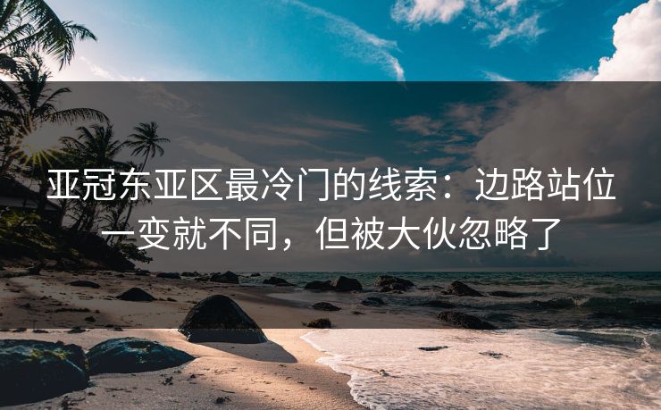 亚冠东亚区最冷门的线索:边路站位一变就不同,但被大伙忽略了 亚冠东亚区最冷门的线索:边路站位一变就不同,但被大伙忽略了