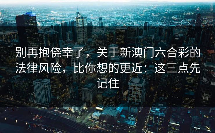 别再抱侥幸了,关于新澳门六合彩的法律风险,比你想的更近:这三点先记住 别再抱侥幸了,关于新澳门六合彩的法律风险,比你想的更近:这三点先记住