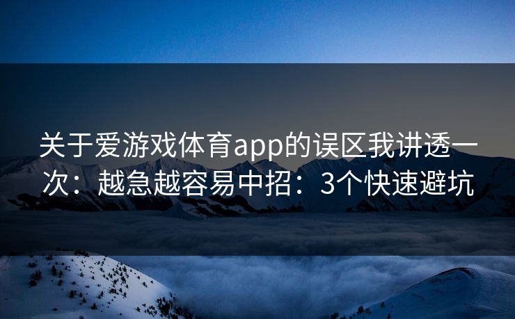 关于爱游戏体育app的误区我讲透一次:越急越容易中招:3个快速避坑 关于爱游戏体育app的误区我讲透一次:越急越容易中招:3个快速避坑