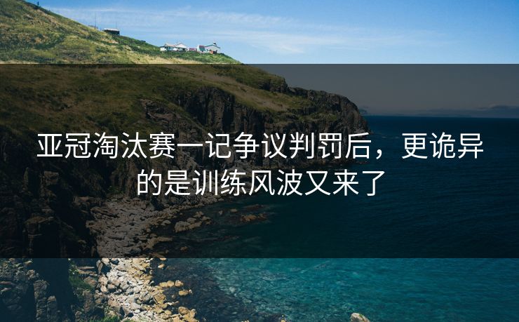 亚冠淘汰赛一记争议判罚后,更诡异的是训练风波又来了 亚冠淘汰赛一记争议判罚后,更诡异的是训练风波又来了