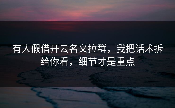有人假借开云名义拉群,我把话术拆给你看,细节才是重点 有人假借开云名义拉群,我把话术拆给你看,细节才是重点