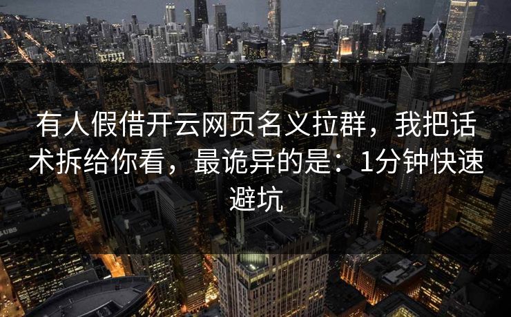 有人假借开云网页名义拉群,我把话术拆给你看,最诡异的是:1分钟快速避坑 有人假借开云网页名义拉群,我把话术拆给你看,最诡异的是:1分钟快速避坑