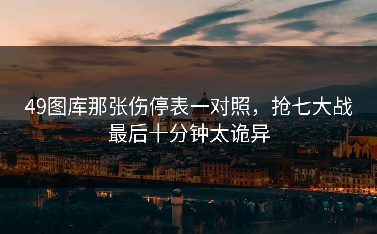 49图库那张伤停表一对照，抢七大战最后十分钟太诡异