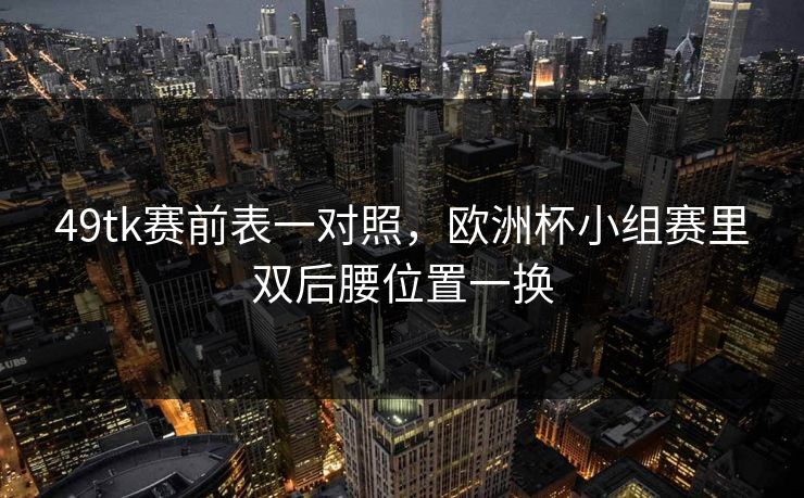 49tk赛前表一对照，欧洲杯小组赛里双后腰位置一换