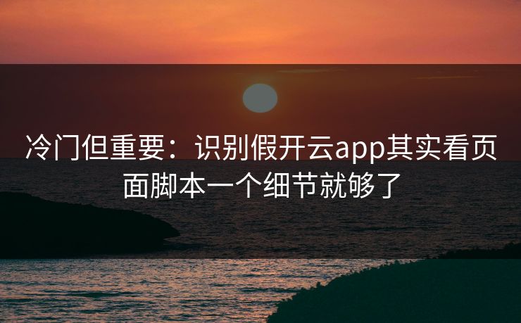 冷门但重要:识别假开云app其实看页面脚本一个细节就够了 冷门但重要:识别假开云app其实看页面脚本一个细节就够了