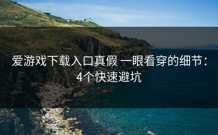 爱游戏下载入口真假 一眼看穿的细节:4个快速避坑 爱游戏下载入口真假 一眼看穿的细节:4个快速避坑
