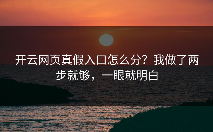 开云网页真假入口怎么分?我做了两步就够,一眼就明白 开云网页真假入口怎么分?我做了两步就够,一眼就明白