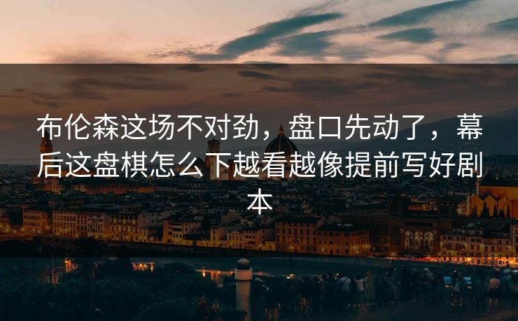 布伦森这场不对劲，盘口先动了，幕后这盘棋怎么下越看越像提前写好剧本