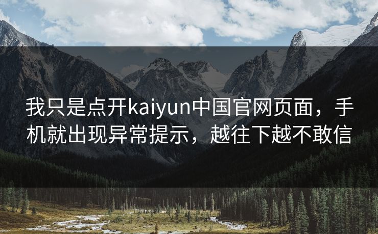 我只是点开kaiyun中国官网页面,手机就出现异常提示,越往下越不敢信 我只是点开kaiyun中国官网页面,手机就出现异常提示,越往下越不敢信