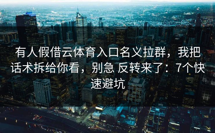 有人假借云体育入口名义拉群,我把话术拆给你看,别急 反转来了:7个快速避坑 有人假借云体育入口名义拉群,我把话术拆给你看,别急 反转来了:7个快速避坑
