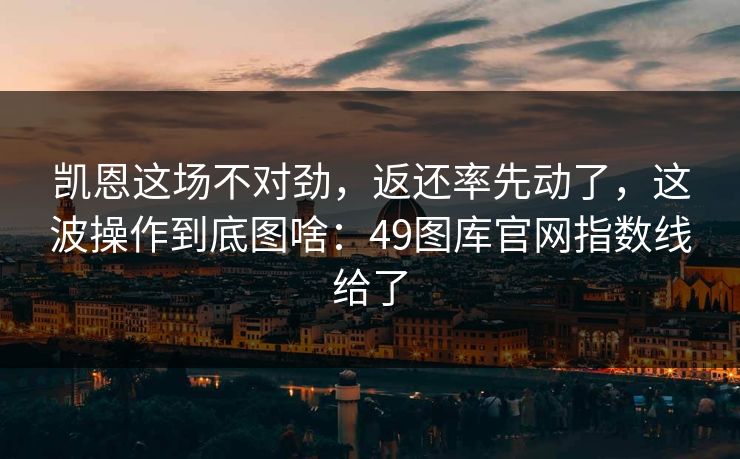 凯恩这场不对劲,返还率先动了,这波操作到底图啥:49图库官网指数线给了 凯恩这场不对劲,返还率先动了,这波操作到底图啥:49图库官网指数线给了