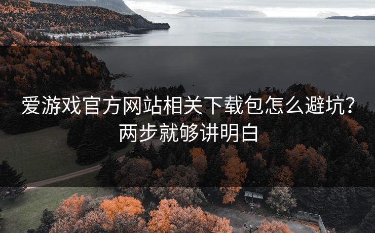 爱游戏官方网站相关下载包怎么避坑?两步就够讲明白 爱游戏官方网站相关下载包怎么避坑?两步就够讲明白