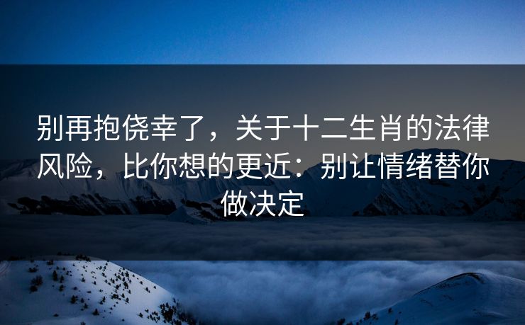 别再抱侥幸了,关于十二生肖的法律风险,比你想的更近:别让情绪替你做决定 别再抱侥幸了,关于十二生肖的法律风险,比你想的更近:别让情绪替你做决定