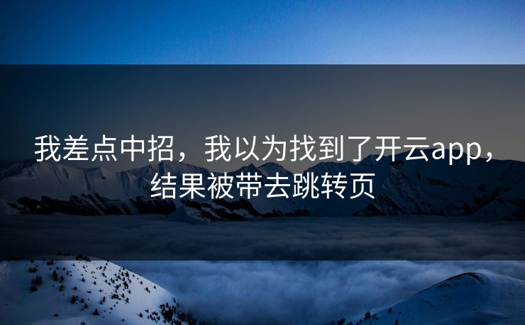 我差点中招，我以为找到了开云app，结果被带去跳转页