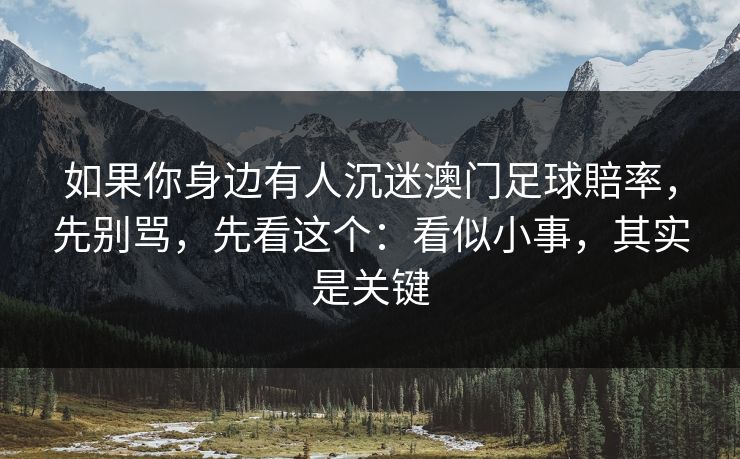 如果你身边有人沉迷澳门足球賠率,先别骂,先看这个:看似小事,其实是关键 如果你身边有人沉迷澳门足球賠率,先别骂,先看这个:看似小事,其实是关键