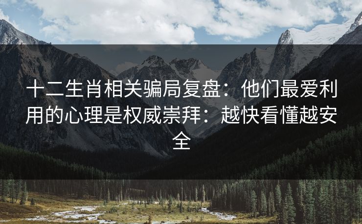 十二生肖相关骗局复盘:他们最爱利用的心理是权威崇拜:越快看懂越安全 十二生肖相关骗局复盘:他们最爱利用的心理是权威崇拜:越快看懂越安全