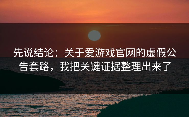 先说结论:关于爱游戏官网的虚假公告套路,我把关键证据整理出来了 先说结论:关于爱游戏官网的虚假公告套路,我把关键证据整理出来了