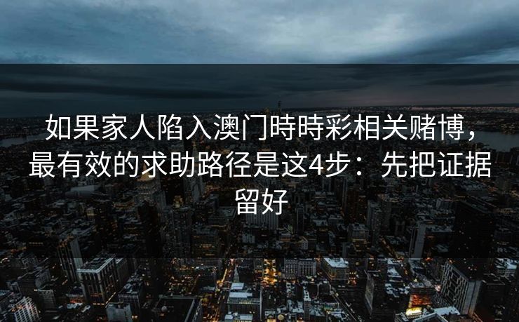 如果家人陷入澳门時時彩相关赌博,最有效的求助路径是这4步:先把证据留好 如果家人陷入澳门時時彩相关赌博,最有效的求助路径是这4步:先把证据留好