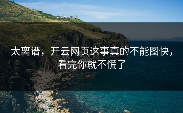 太离谱,开云网页这事真的不能图快,看完你就不慌了 太离谱,开云网页这事真的不能图快,看完你就不慌了