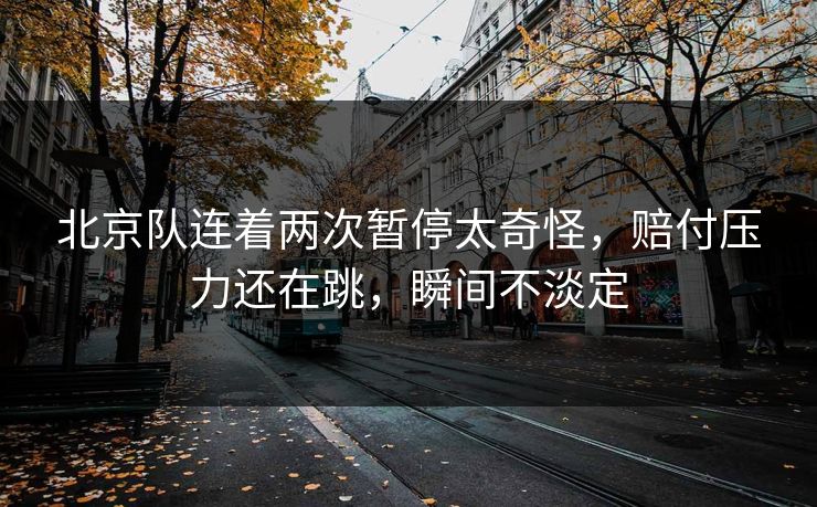 北京队连着两次暂停太奇怪,赔付压力还在跳,瞬间不淡定 北京队连着两次暂停太奇怪,赔付压力还在跳,瞬间不淡定