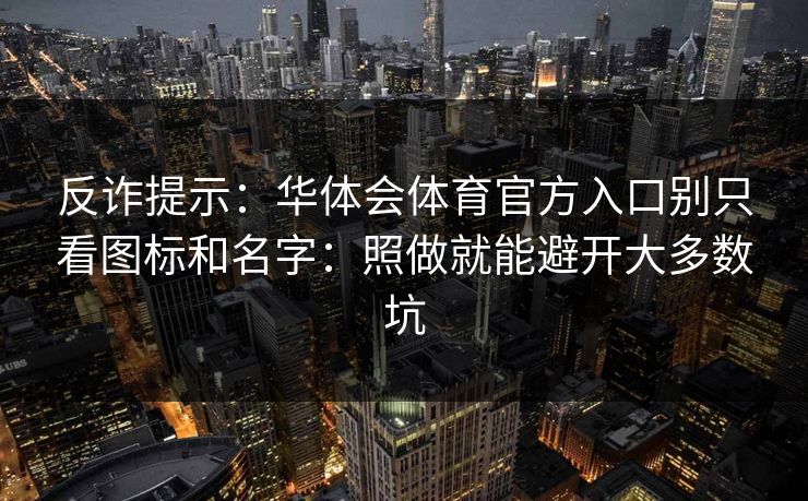 反诈提示:华体会体育官方入口别只看图标和名字:照做就能避开大多数坑 反诈提示:华体会体育官方入口别只看图标和名字:照做就能避开大多数坑