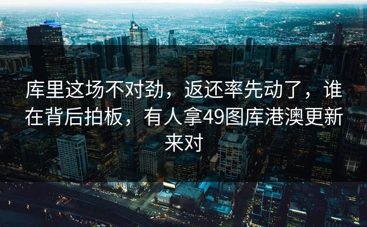 库里这场不对劲,返还率先动了,谁在背后拍板,有人拿49图库港澳更新来对 库里这场不对劲,返还率先动了,谁在背后拍板,有人拿49图库港澳更新来对