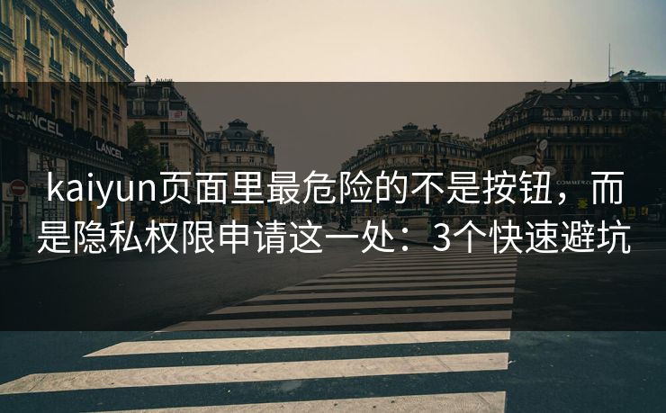 kaiyun页面里最危险的不是按钮,而是隐私权限申请这一处:3个快速避坑 kaiyun页面里最危险的不是按钮,而是隐私权限申请这一处:3个快速避坑