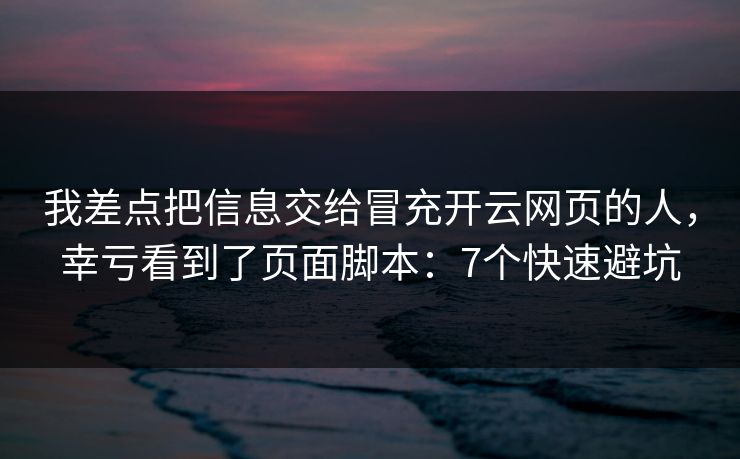 我差点把信息交给冒充开云网页的人,幸亏看到了页面脚本:7个快速避坑 我差点把信息交给冒充开云网页的人,幸亏看到了页面脚本:7个快速避坑