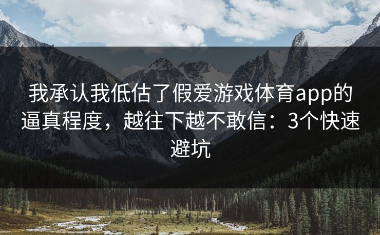 我承认我低估了假爱游戏体育app的逼真程度,越往下越不敢信:3个快速避坑 我承认我低估了假爱游戏体育app的逼真程度,越往下越不敢信:3个快速避坑