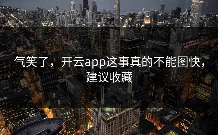 气笑了,开云app这事真的不能图快,建议收藏 气笑了,开云app这事真的不能图快,建议收藏