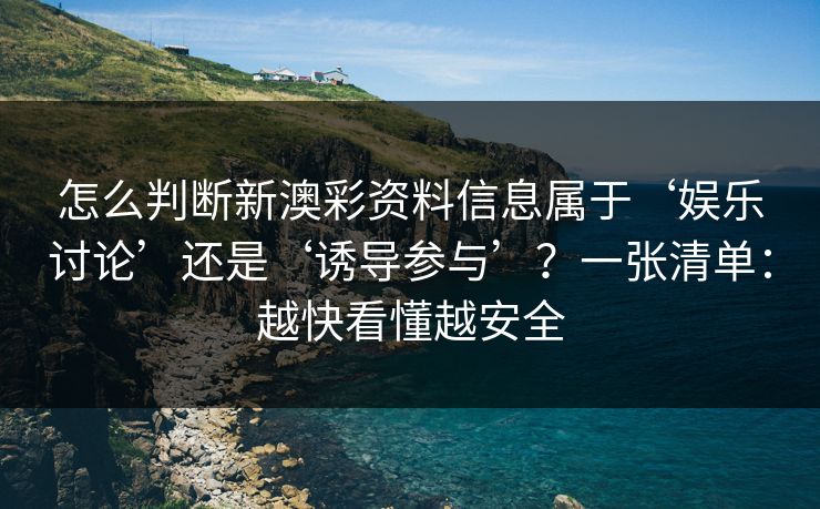 怎么判断新澳彩资料信息属于‘娱乐讨论’还是‘诱导参与’?一张清单:越快看懂越安全 怎么判断新澳彩资料信息属于‘娱乐讨论’还是‘诱导参与’?一张清单:越快看懂越安全